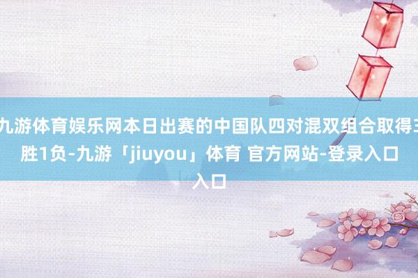 九游体育娱乐网本日出赛的中国队四对混双组合取得3胜1负-九游「jiuyou」体育 官方网站-登录入口