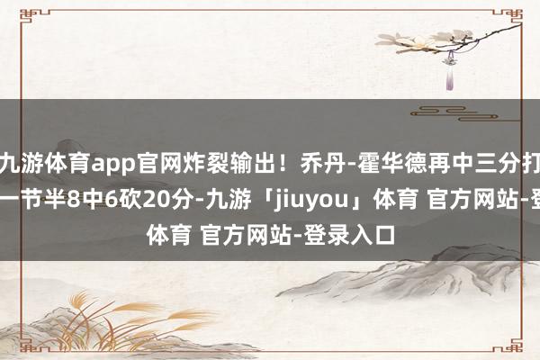 九游体育app官网炸裂输出！乔丹-霍华德再中三分打停上海 一节半8中6砍20分-九游「jiuyou」体育 官方网站-登录入口