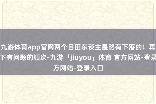 九游体育app官网两个目田东谈主是略有下落的！再说一下有问题的顺次-九游「jiuyou」体育 官方网站-登录入口